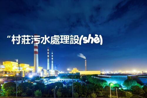 “村莊污水處理設(shè)備，綠色家園守護(hù)者”